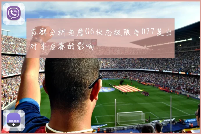 苏群分析老詹G6状态极限与077复出对季后赛的影响