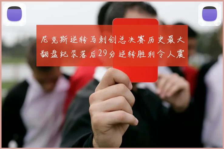 尼克斯逆转马刺创总决赛历史最大翻盘纪录落后29分逆转胜利令人震惊