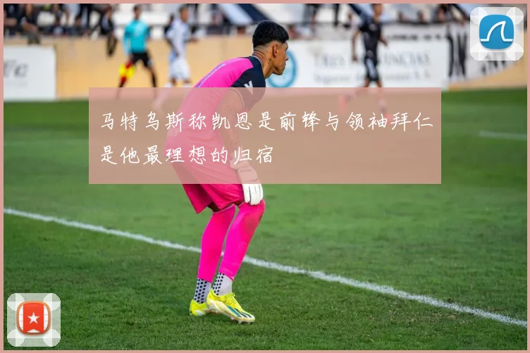 马特乌斯称凯恩是前锋与领袖拜仁是他最理想的归宿