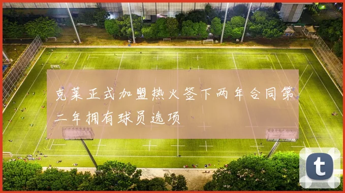 克莱正式加盟热火签下两年合同第二年拥有球员选项
