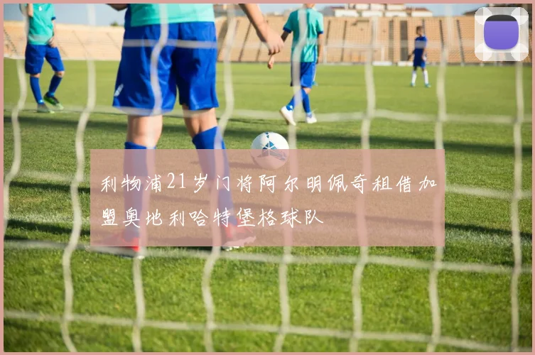 利物浦21岁门将阿尔明佩奇租借加盟奥地利哈特堡格球队