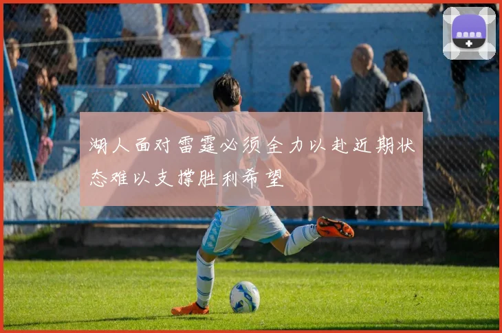 湖人面对雷霆必须全力以赴近期状态难以支撑胜利希望