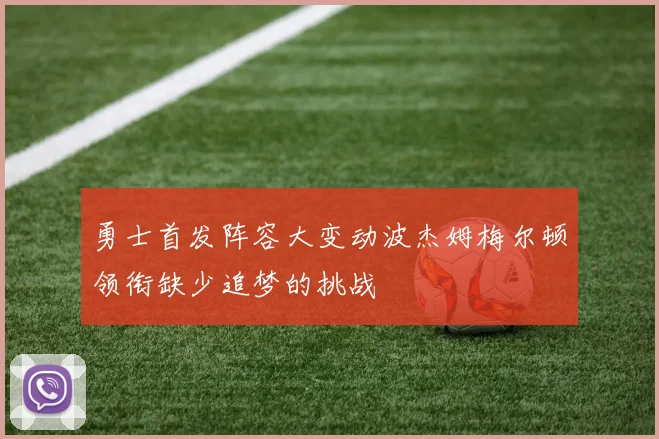 勇士首发阵容大变动波杰姆梅尔顿领衔缺少追梦的挑战