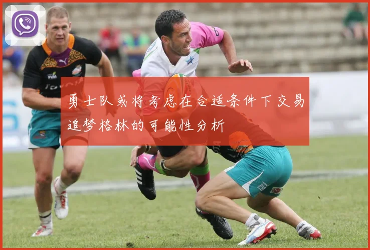 勇士队或将考虑在合适条件下交易追梦格林的可能性分析