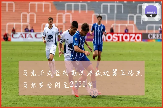 马竞正式签约勒沃库森边翼卫格里马尔多合同至2030年