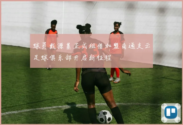 球员戴源基正式租借加盟南通支云足球俱乐部开启新征程