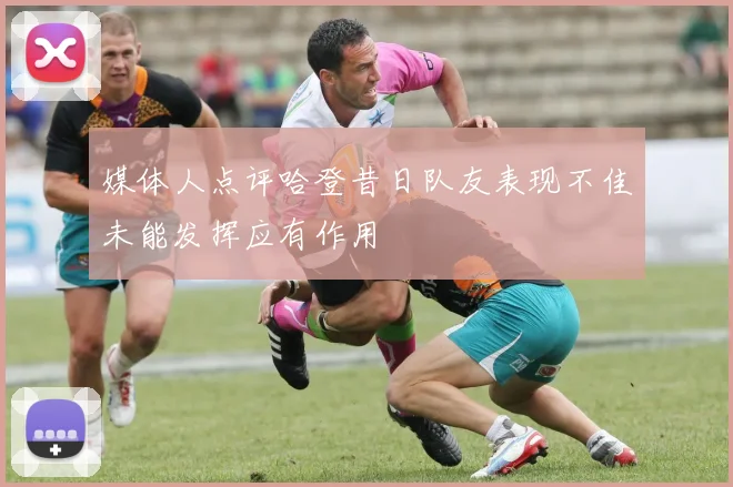 媒体人点评哈登昔日队友表现不佳未能发挥应有作用