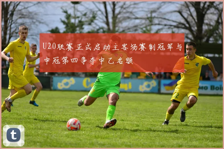 U20联赛正式启动主客场赛制冠军与中冠第四争夺中乙名额
