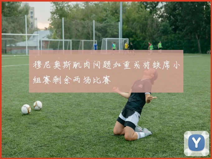 穆尼奥斯肌肉问题加重或将缺席小组赛剩余两场比赛