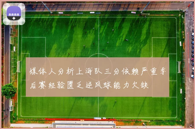 媒体人分析上海队三分依赖严重季后赛经验匮乏逆风球能力欠缺