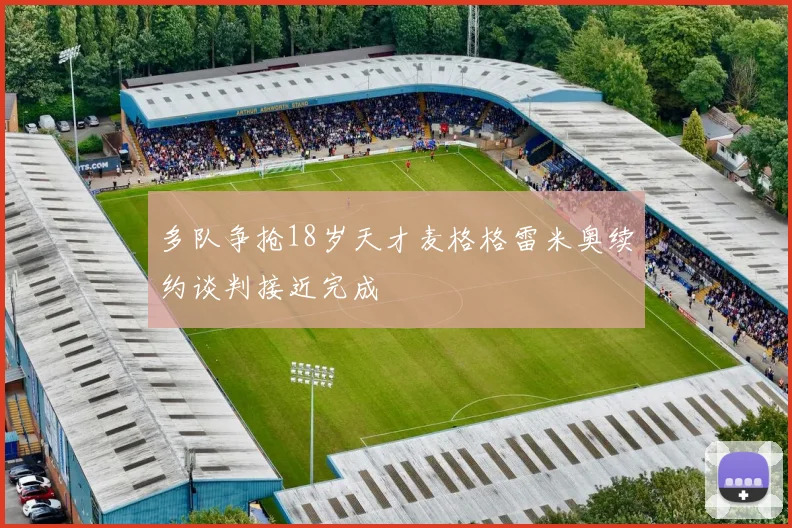 多队争抢18岁天才麦格格雷米奥续约谈判接近完成