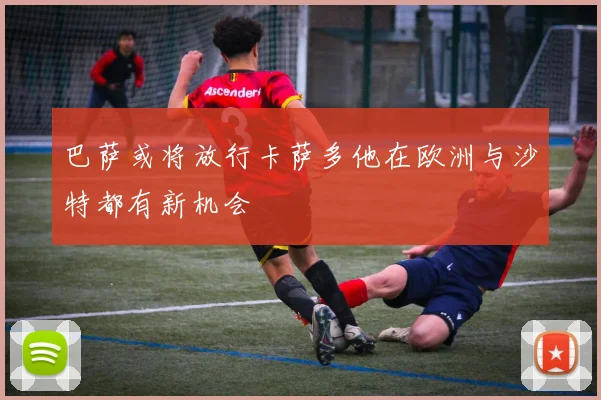 巴萨或将放行卡萨多他在欧洲与沙特都有新机会