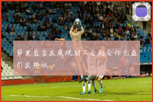 萨里直言发展规划不合则合作无益引发热议