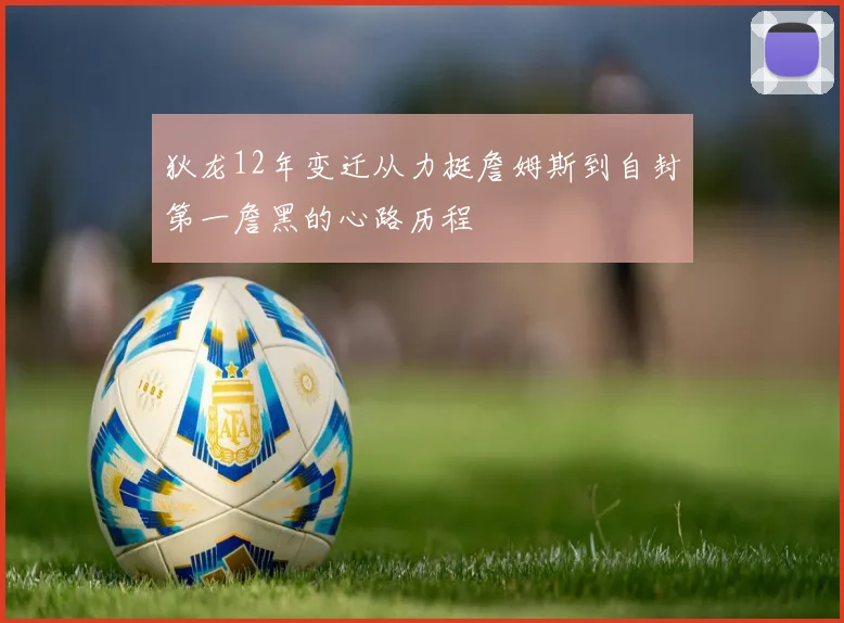 狄龙12年变迁从力挺詹姆斯到自封第一詹黑的心路历程