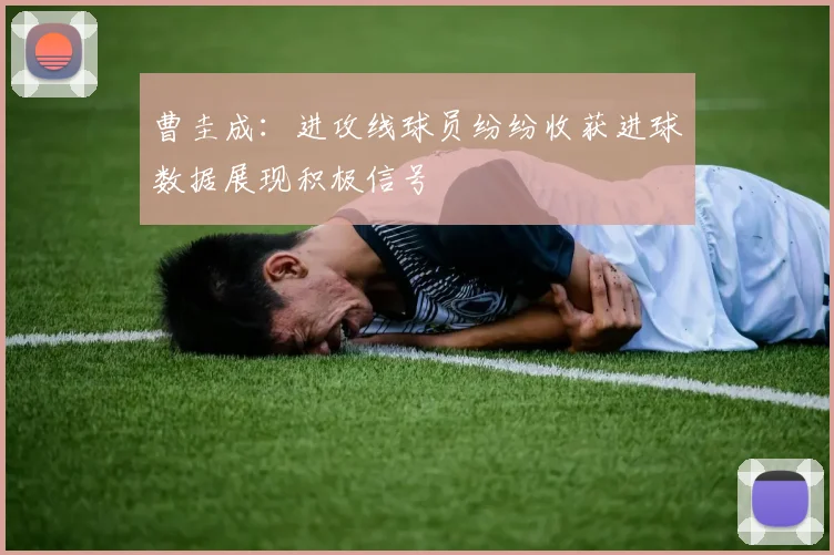 曹圭成：进攻线球员纷纷收获进球数据展现积极信号
